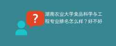 湖南农业大学食品科学与工程专业排名怎么样？好不好