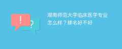 湖南师范大学临床医学专业怎么样？排名好不好