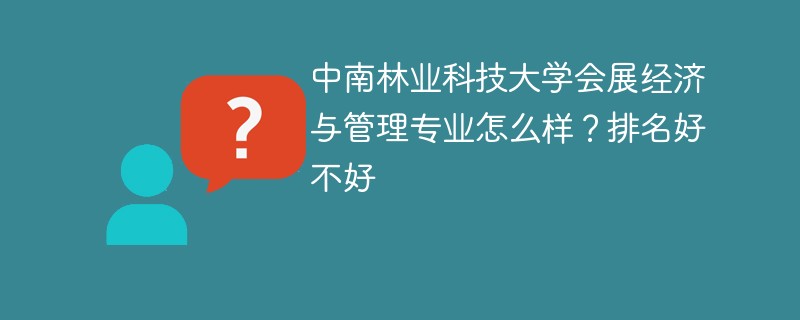 中南林业科技大学会展经济与管理专业怎么样？排名好不好