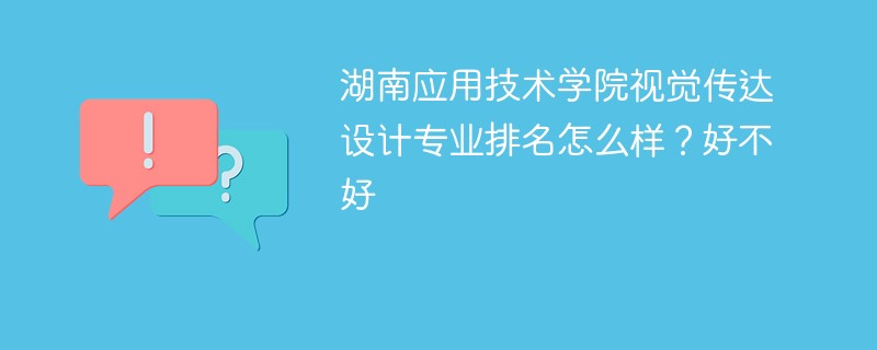 湖南应用技术学院视觉传达设计专业排名怎么样？好不好