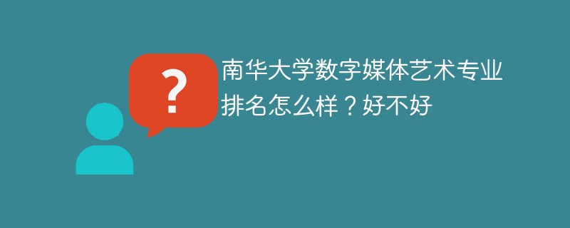 南华大学数字媒体艺术专业排名怎么样？好不好