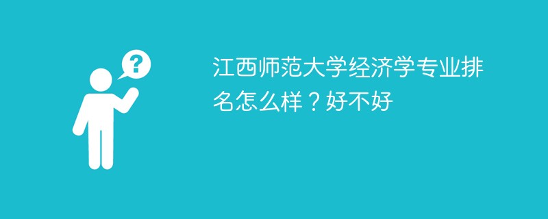 江西师范大学经济学专业排名怎么样？好不好
