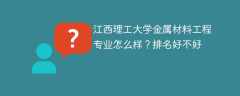江西理工大学金属材料工程专业怎么样？排名好不好