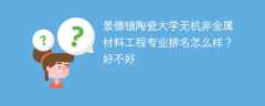 景德镇陶瓷大学无机非金属材料工程专业排名怎么样？好不好