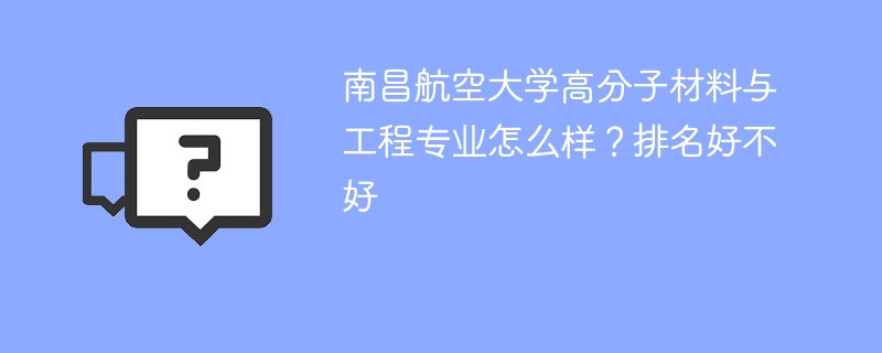 南昌航空大学高分子材料与工程专业怎么样？排名好不好