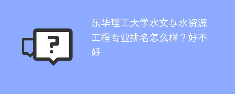 东华理工大学水文与水资源工程专业排名怎么样？好不好