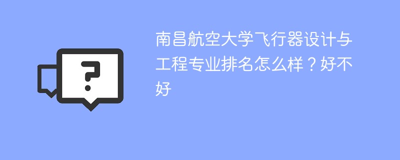 南昌航空大学飞行器设计与工程专业排名怎么样？好不好