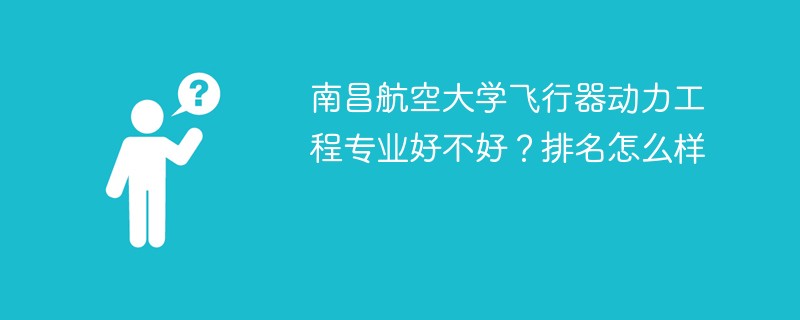 南昌航空大学飞行器动力工程专业好不好？排名怎么样