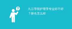 九江学院护理学专业好不好？排名怎么样