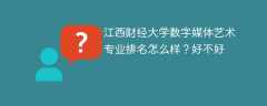 江西财经大学数字媒体艺术专业排名怎么样？好不好