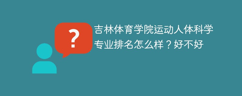 吉林体育学院运动人体科学专业排名怎么样？好不好