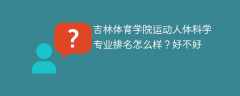 吉林体育学院运动人体科学专业排名怎么样？好不好