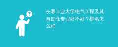 长春工业大学电气工程及其自动化专业好不好？排名怎么样