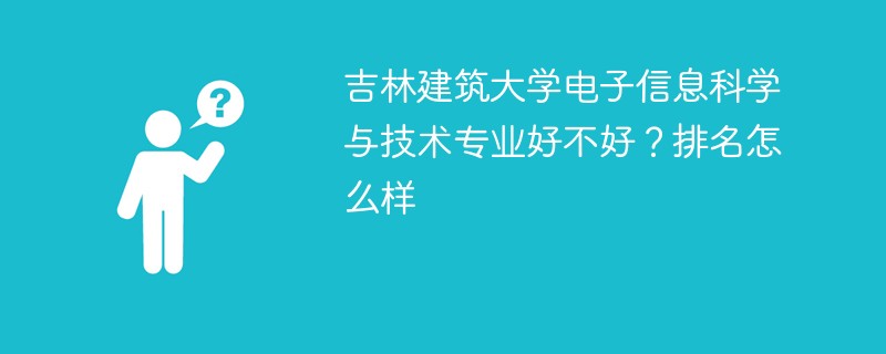 吉林建筑大学电子信息科学与技术专业好不好？排名怎么样