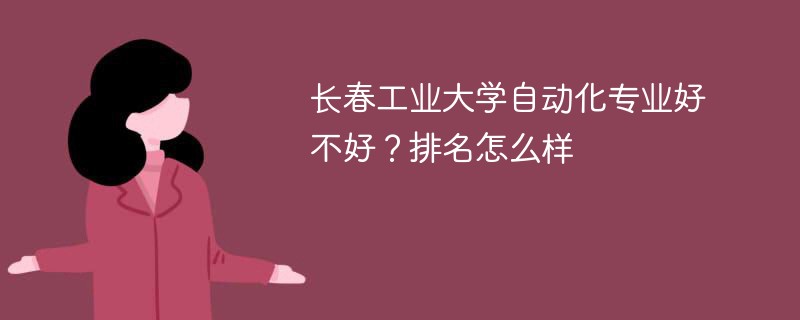 长春工业大学自动化专业好不好？排名怎么样
