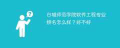 白城师范学院软件工程专业排名怎么样？好不好