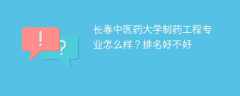 长春中医药大学制药工程专业怎么样？排名好不好