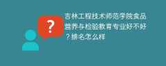吉林工程技术师范学院食品营养与检验教育专业好不好？排名怎么样