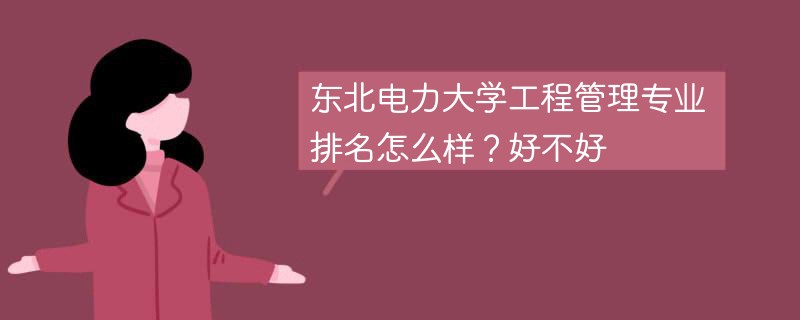 东北电力大学工程管理专业排名怎么样？好不好