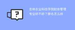 吉林农业科技学院财务管理专业好不好？排名怎么样