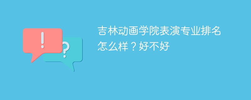吉林动画学院表演专业排名怎么样？好不好
