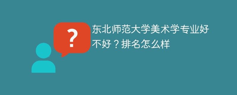 东北师范大学美术学专业好不好？排名怎么样