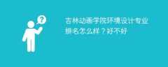 吉林动画学院环境设计专业排名怎么样？好不好