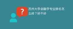 苏州大学金融学专业排名怎么样？好不好