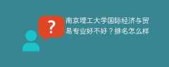 南京理工大学国际经济与贸易专业好不好？排名怎么样