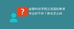 金陵科技学院汉语国际教育专业好不好？排名怎么样