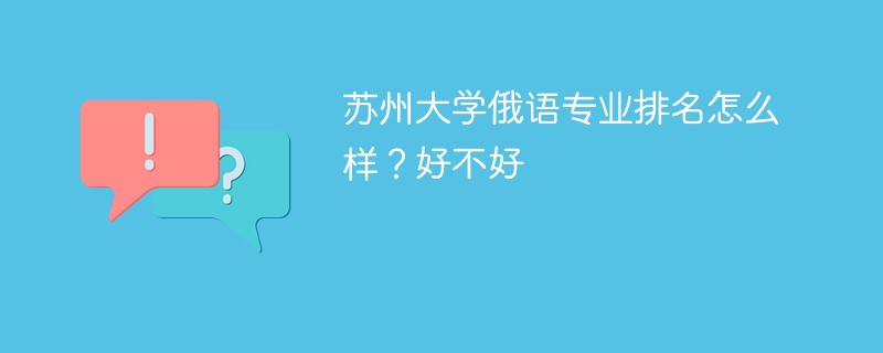 苏州大学俄语专业排名怎么样？好不好