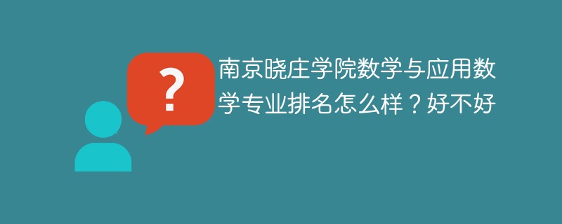 南京晓庄学院数学与应用数学专业排名怎么样？好不好
