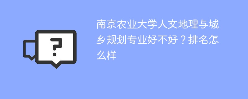 南京农业大学人文地理与城乡规划专业好不好？排名怎么样