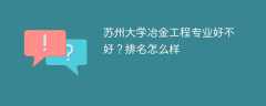 苏州大学冶金工程专业好不好？排名怎么样