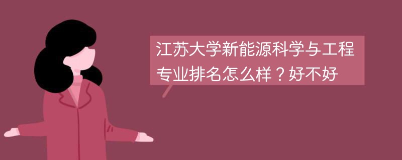 江苏大学新能源科学与工程专业排名怎么样？好不好