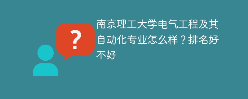 南京理工大学电气工程及其自动化专业怎么样？排名好不好