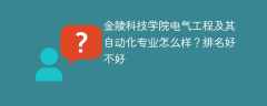 金陵科技学院电气工程及其自动化专业怎么样？排名好不好