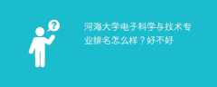 河海大学电子科学与技术专业排名怎么样？好不好