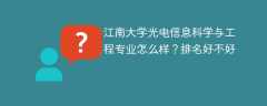 江南大学光电信息科学与工程专业怎么样？排名好不好