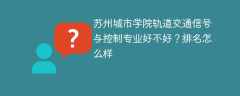 苏州城市学院轨道交通信号与控制专业好不好？排名怎么样