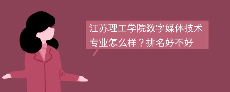 江苏理工学院数字媒体技术专业怎么样？排名好不好