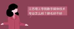 江苏理工学院数字媒体技术专业怎么样？排名好不好