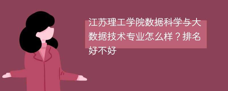 江苏理工学院数据科学与大数据技术专业怎么样？排名好不好