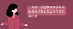 江苏理工学院数据科学与大数据技术专业怎么样？排名好不好