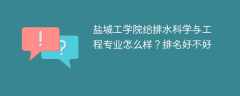 盐城工学院给排水科学与工程专业怎么样？排名好不好
