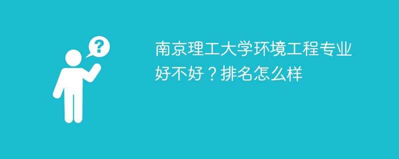 南京理工大学环境工程专业好不好？排名怎么样