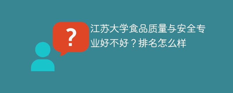 江苏大学食品质量与安全专业好不好？排名怎么样