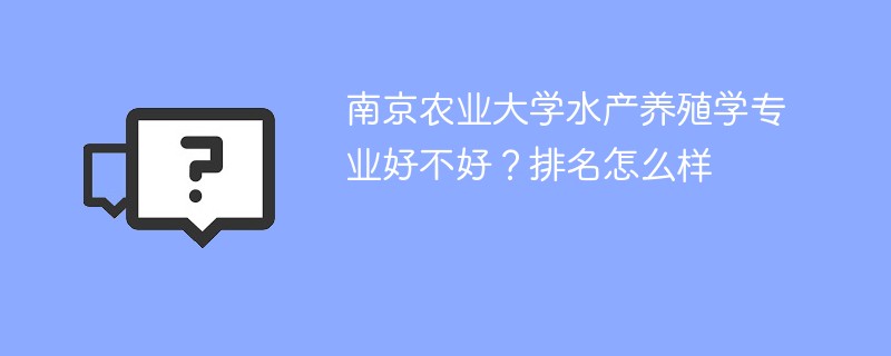 南京农业大学水产养殖学专业好不好？排名怎么样