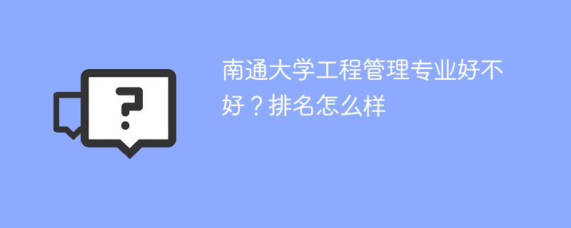 南通大学工程管理专业好不好？排名怎么样