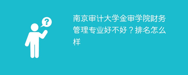 南京审计大学金审学院财务管理专业好不好？排名怎么样